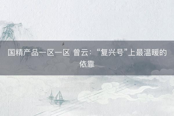 国精产品一区一区 曾云：“复兴号”上最温暖的依靠