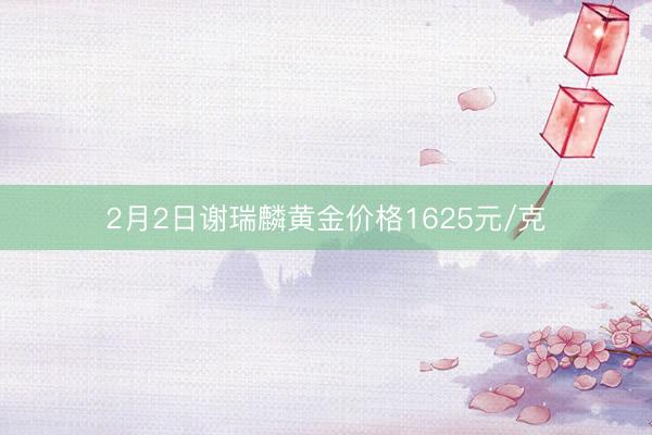2月2日谢瑞麟黄金价格1625元/克
