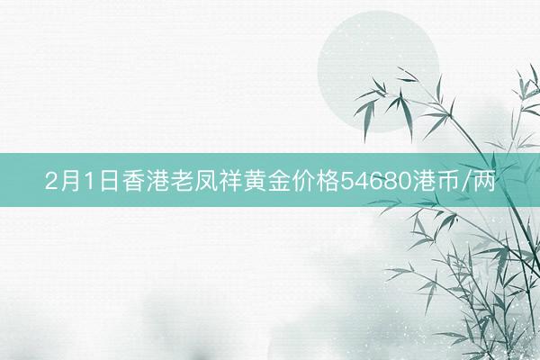 2月1日香港老凤祥黄金价格54680港币/两