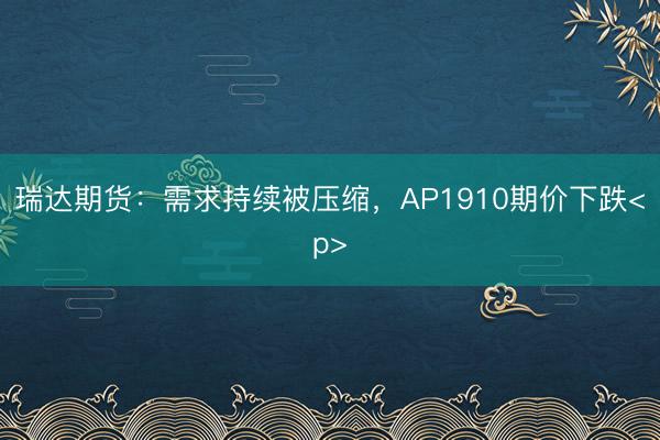 瑞达期货：需求持续被压缩，AP1910期价下跌<p>