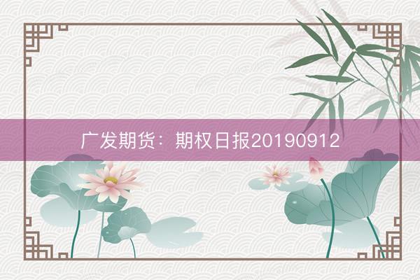 广发期货：期权日报20190912