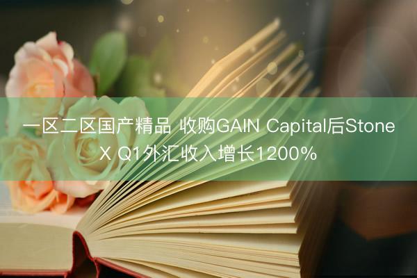一区二区国产精品 收购GAIN Capital后StoneX Q1外汇收入增长1200％