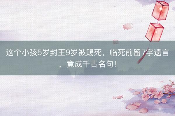 这个小孩5岁封王9岁被赐死，临死前留7字遗言，竟成千古名句！