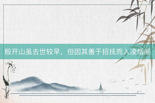 殷开山虽去世较早，但因其善于招抚而入凌烟阁
