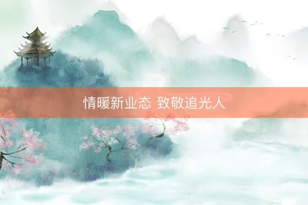 情暖新业态 致敬追光人