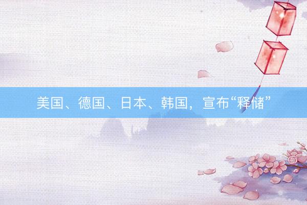 美国、德国、日本、韩国，宣布“释储”