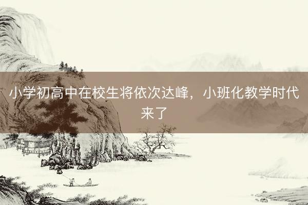 小学初高中在校生将依次达峰，小班化教学时代来了