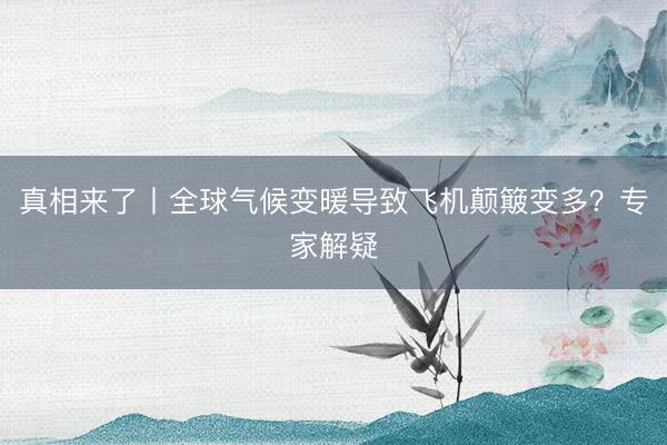 真相来了丨全球气候变暖导致飞机颠簸变多？专家解疑