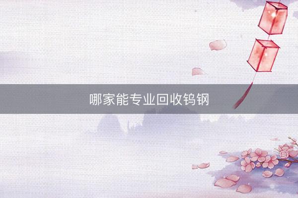 哪家能专业回收钨钢