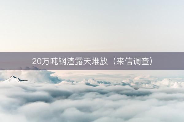 20万吨钢渣露天堆放（来信调查）
