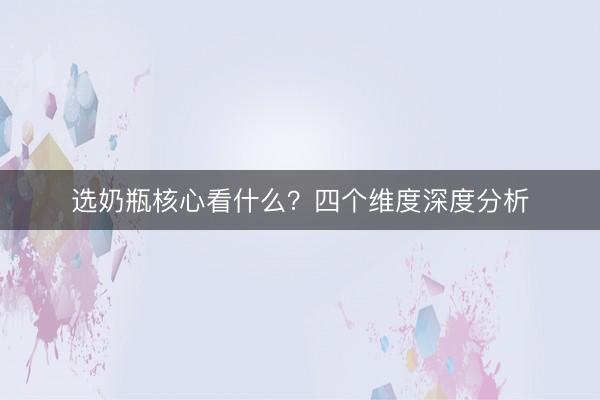选奶瓶核心看什么？四个维度深度分析