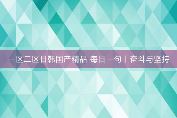 一区二区日韩国产精品 每日一句丨奋斗与坚持