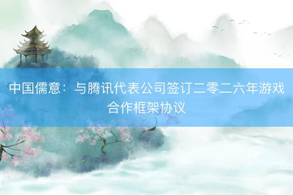 中国儒意：与腾讯代表公司签订二零二六年游戏合作框架协议