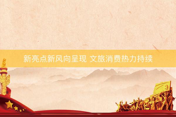 新亮点新风向呈现 文旅消费热力持续
