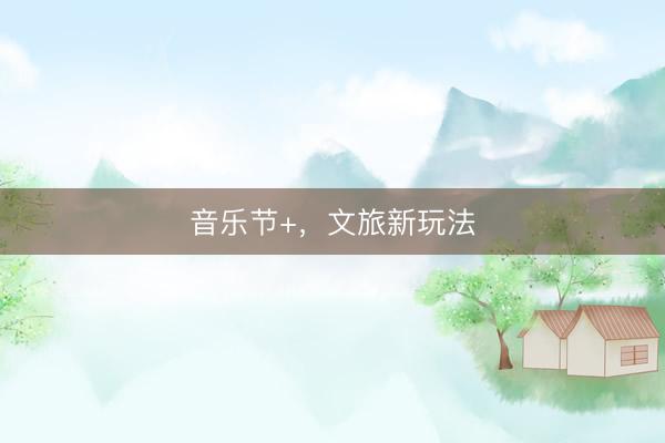 音乐节+，文旅新玩法