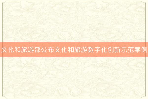 文化和旅游部公布文化和旅游数字化创新示范案例