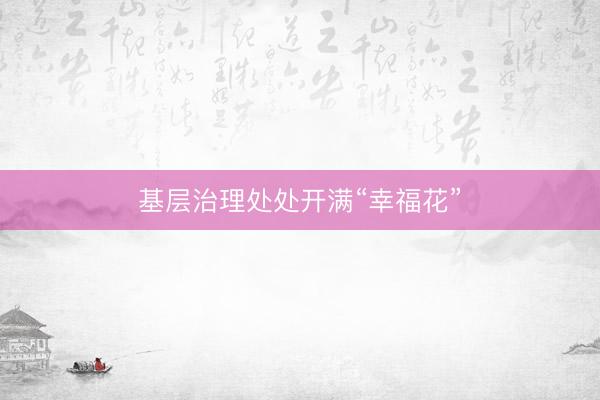 基层治理处处开满“幸福花”