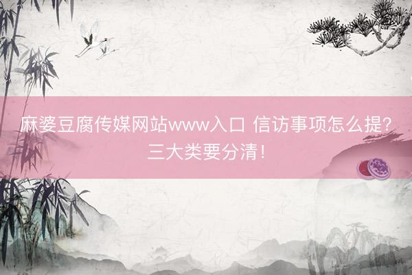 麻婆豆腐传媒网站www入口 信访事项怎么提？三大类要分清！