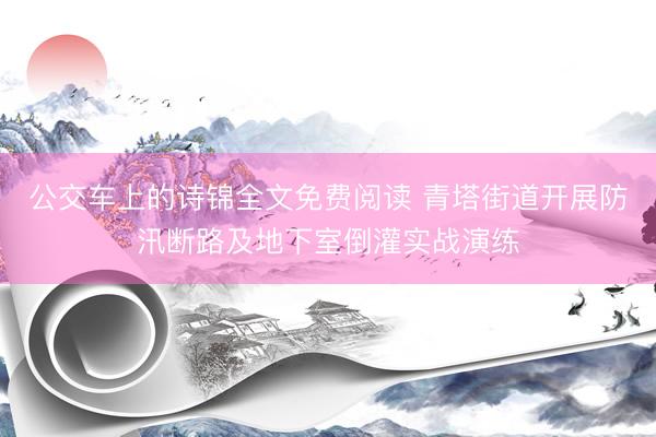 公交车上的诗锦全文免费阅读 青塔街道开展防汛断路及地下室倒灌实战演练