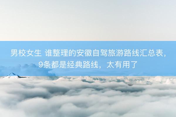 男校女生 谁整理的安徽自驾旅游路线汇总表，9条都是经典路线，太有用了