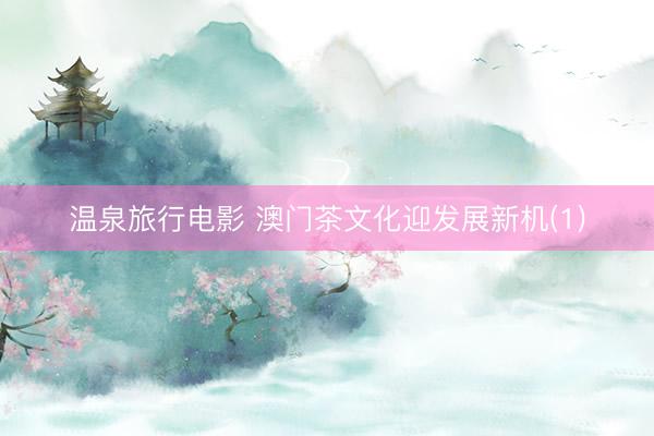 温泉旅行电影 澳门茶文化迎发展新机(1)