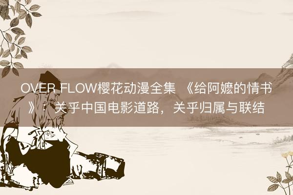 OVER FLOW樱花动漫全集 《给阿嬷的情书》：关乎中国电影道路，关乎归属与联结