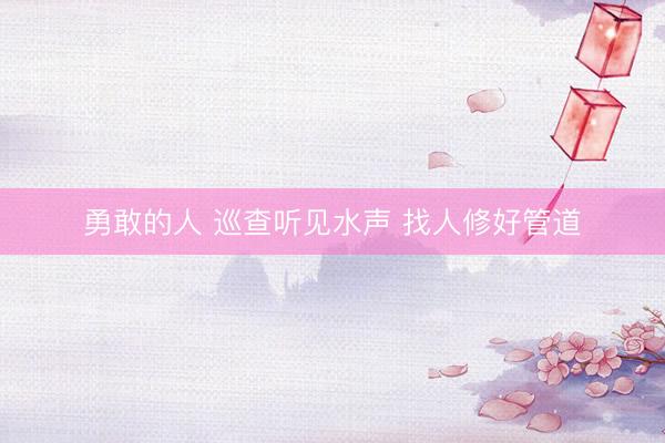 勇敢的人 巡查听见水声 找人修好管道