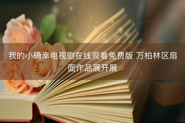 我的小确幸电视剧在线观看免费版 万柏林区扇面作品展开展