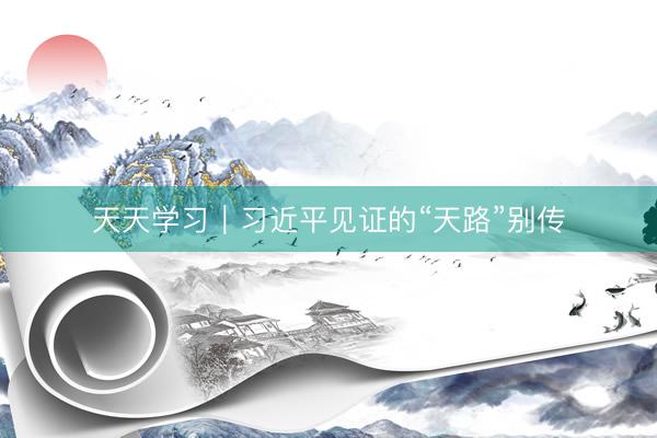 天天学习｜习近平见证的“天路”别传