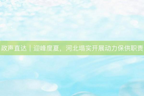 政声直达｜迎峰度夏，河北塌实开展动力保供职责