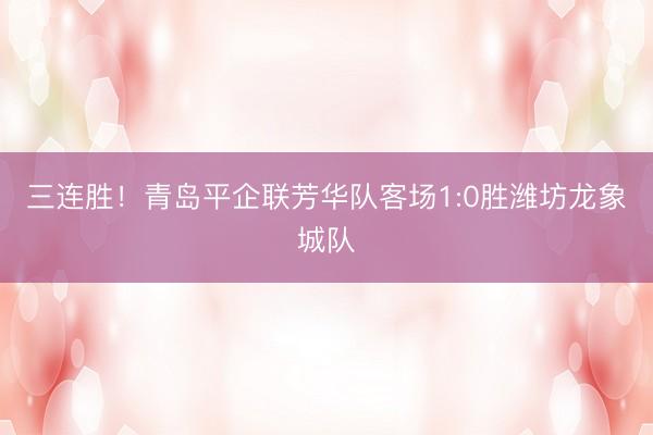 三连胜！青岛平企联芳华队客场1:0胜潍坊龙象城队