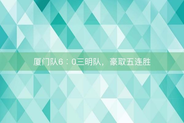 厦门队6︰0三明队，豪取五连胜