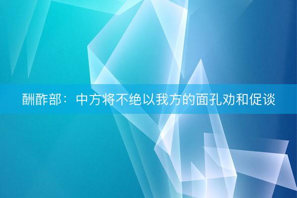 酬酢部：中方将不绝以我方的面孔劝和促谈