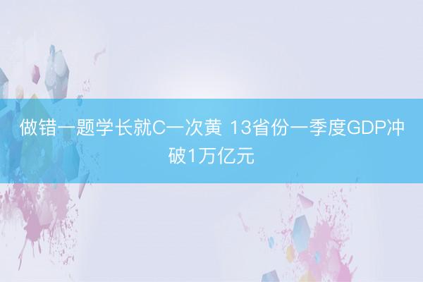 做错一题学长就C一次黄 13省份一季度GDP冲破1万亿元