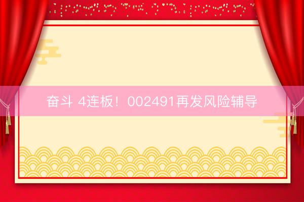 奋斗 4连板！002491再发风险辅导