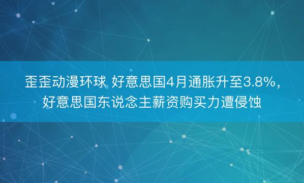 歪歪动漫环球 好意思国4月通胀升至3.8%，好意思国东说念主薪资购买力遭侵蚀