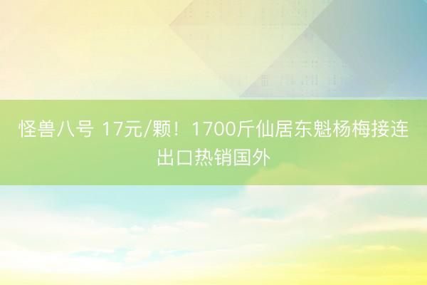 怪兽八号 17元/颗！1700斤仙居东魁杨梅接连出口热销国外