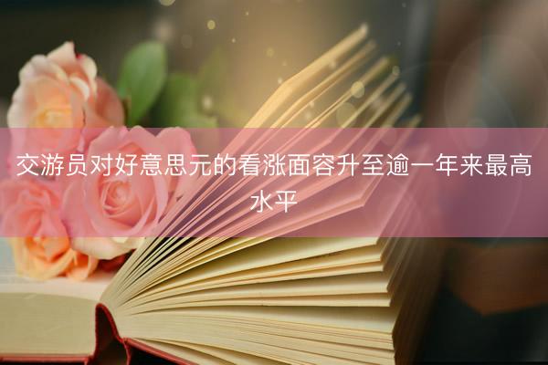 交游员对好意思元的看涨面容升至逾一年来最高水平