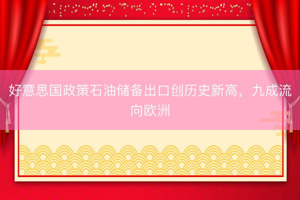 好意思国政策石油储备出口创历史新高，九成流向欧洲