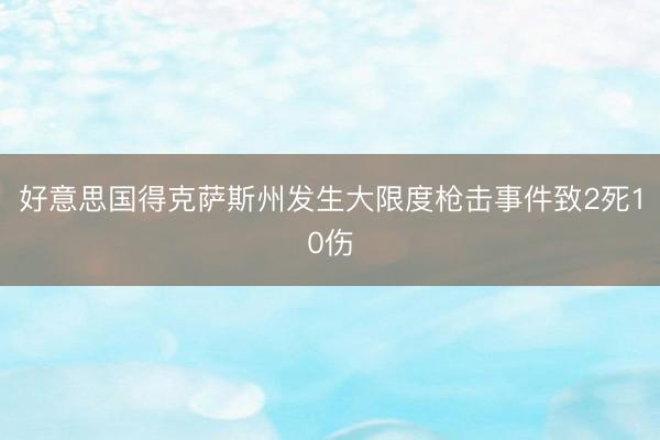 好意思国得克萨斯州发生大限度枪击事件致2死10伤