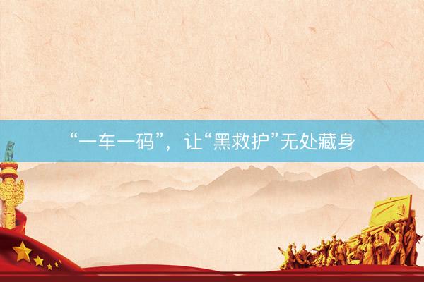 “一车一码”,让“黑救护”无处藏身
