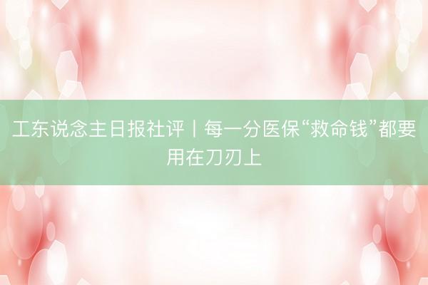 工东说念主日报社评丨每一分医保“救命钱”都要用在刀刃上