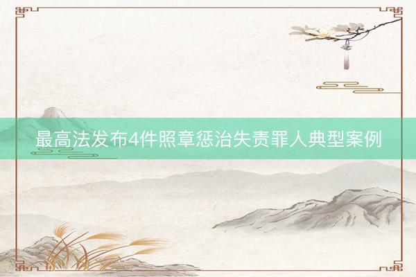 最高法发布4件照章惩治失责罪人典型案例