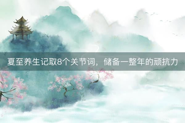 夏至养生记取8个关节词，<a href=