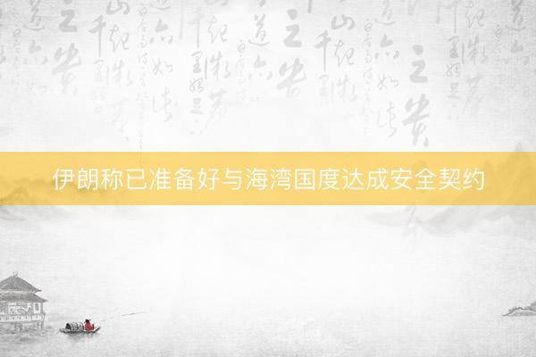 伊朗称已准备好与海湾国度达成安全契约