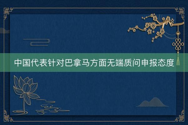中国代表针对巴拿马方面无端质问申报态度